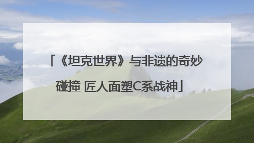 《坦克世界》与非遗的奇妙碰撞 匠人面塑C系战神