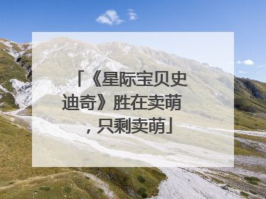 《星际宝贝史迪奇》胜在卖萌，只剩卖萌