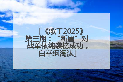 《歌手2025》第三期：“断眉”对战单依纯袭榜成功，白举纲淘汰