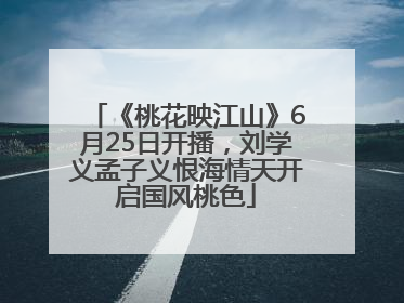 《桃花映江山》6月25日开播，刘学义孟子义恨海情天开启国风桃色