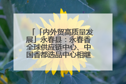 「内外贸高质量发展」永春县：永春香全球供应链中心、中国香都选品中心相继运营——一根香“点燃”百亿产业