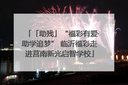 「助残」“福彩有爱·助学追梦” 临沂福彩走进莒南新光启智学校