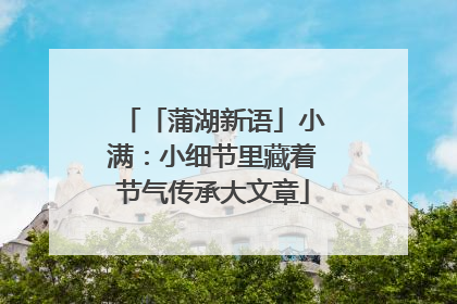 「蒲湖新语」小满：小细节里藏着节气传承大文章