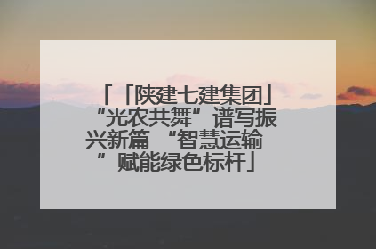 「陕建七建集团」“光农共舞”谱写振兴新篇 “智慧运输”赋能绿色标杆