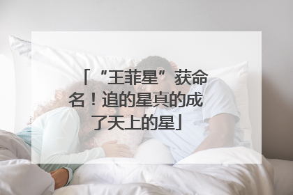 “王菲星”获命名！追的星真的成了天上的星