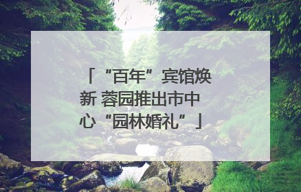 “百年”宾馆焕新 蓉园推出市中心“园林婚礼”