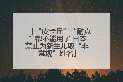 “皮卡丘”“耐克”都不能用了 日本禁止为新生儿取“非常规”姓名