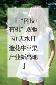 “科技+有机”双驱动 天水打造花牛苹果产业新高地