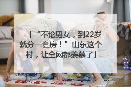 “不论男女，到22岁就分一套房！”山东这个村，让全网都羡慕了