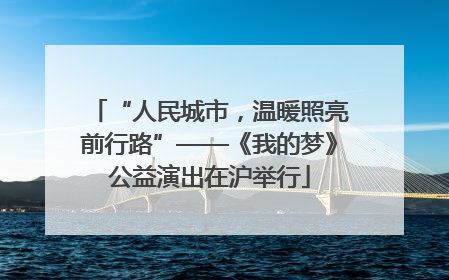 “人民城市，温暖照亮前行路”——《我的梦》公益演出在沪举行