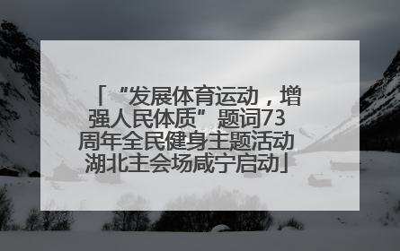 “发展体育运动，增强人民体质”题词73周年全民健身主题活动湖北主会场咸宁启动