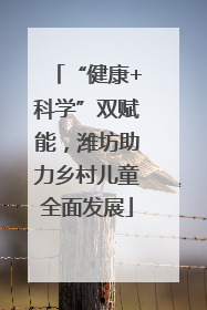 “健康+科学”双赋能，潍坊助力乡村儿童全面发展