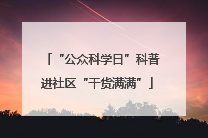 “公众科学日”科普进社区“干货满满”
