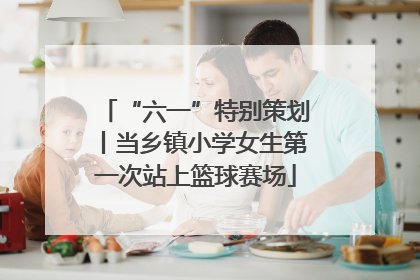“六一”特别策划丨当乡镇小学女生第一次站上篮球赛场