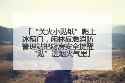 “关火小贴纸”爬上冰箱门，闲林应急消防管理站把厨房安全提醒“贴”进烟火气里