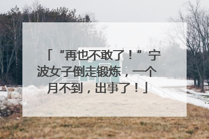 “再也不敢了！”宁波女子倒走锻炼，一个月不到，出事了！
