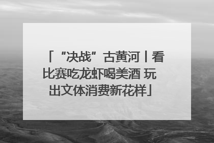 “决战”古黄河丨看比赛吃龙虾喝美酒 玩出文体消费新花样