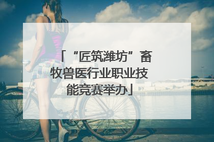 “匠筑潍坊”畜牧兽医行业职业技能竞赛举办