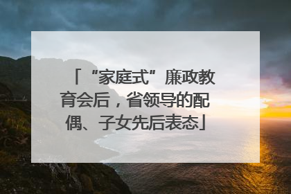 “家庭式”廉政教育会后，省领导的配偶、子女先后表态