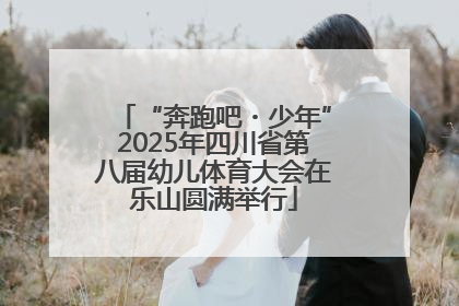 “奔跑吧・少年”2025年四川省第八届幼儿体育大会在乐山圆满举行