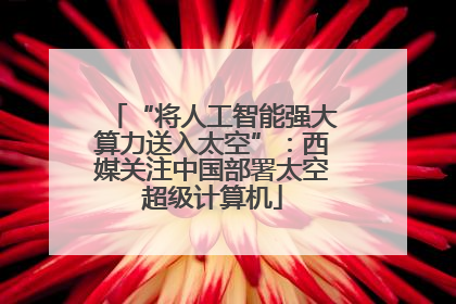 “将人工智能强大算力送入太空”：西媒关注中国部署太空超级计算机