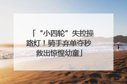 “小四轮”失控撞路灯！骑手弃单夺秒救出惊惶幼童