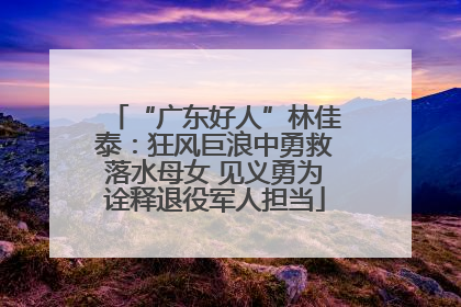 “广东好人”林佳泰：狂风巨浪中勇救落水母女 见义勇为诠释退役军人担当