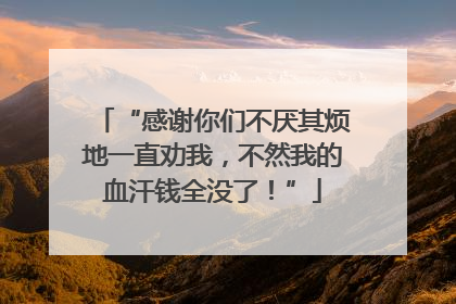 “感谢你们不厌其烦地一直劝我，不然我的血汗钱全没了！”