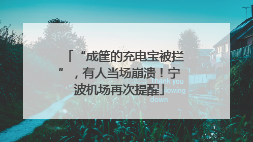 “成筐的充电宝被拦”，有人当场崩溃！宁波机场再次提醒