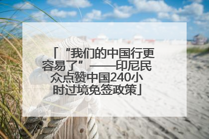 “我们的中国行更容易了”——印尼民众点赞中国240小时过境免签政策
