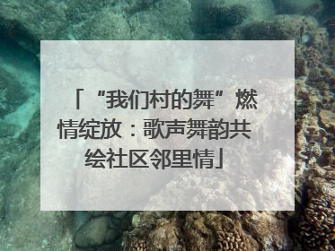“我们村的舞”燃情绽放：歌声舞韵共绘社区邻里情