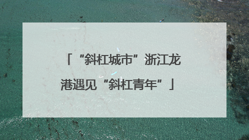 “斜杠城市”浙江龙港遇见“斜杠青年”