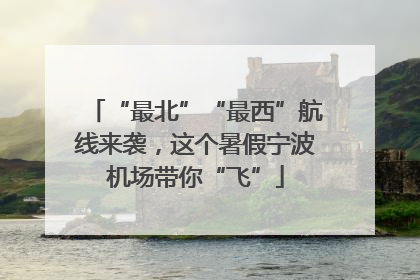 “最北”“最西”航线来袭，这个暑假宁波机场带你“飞”