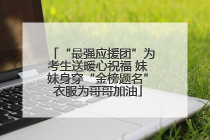 “最强应援团”为考生送暖心祝福 妹妹身穿“金榜题名”衣服为哥哥加油