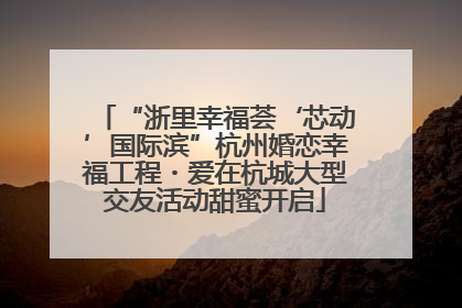 “浙里幸福荟‘芯动’国际滨”杭州婚恋幸福工程・爱在杭城大型交友活动甜蜜开启
