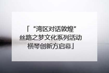 “湾区对话敦煌” 丝路之梦文化系列活动横琴创新方启幕