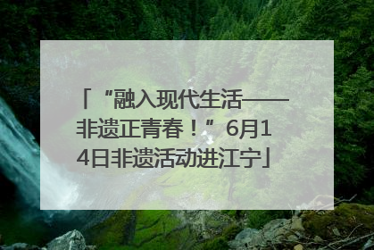 “融入现代生活——非遗正青春！”6月14日非遗活动进江宁