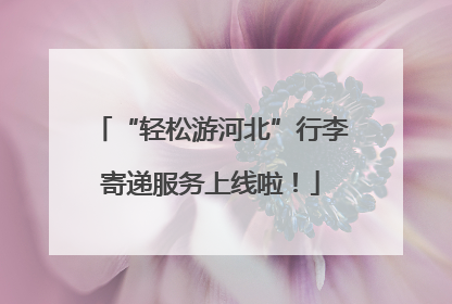 “轻松游河北”行李寄递服务上线啦！