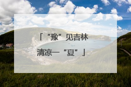 “豫”见吉林 清凉一“夏”