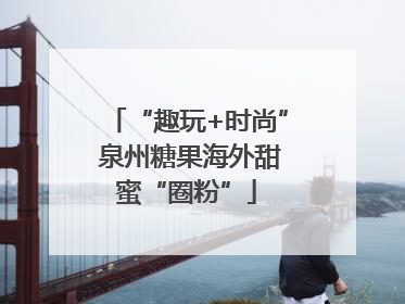 “趣玩+时尚” 泉州糖果海外甜蜜“圈粉”