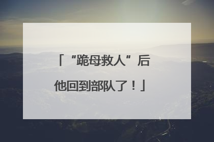 “跪母救人”后 他回到部队了！