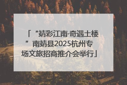 “靖彩江南·奇遇土楼”南靖县2025杭州专场文旅招商推介会举行