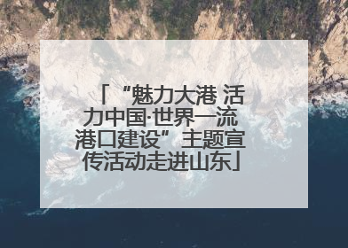 “魅力大港 活力中国·世界一流港口建设”主题宣传活动走进山东