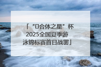 “﻿合体之星”杯2025全国夏季游泳锦标赛首日战罢
