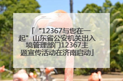 “12367与您在一起”山东省公安机关出入境管理部门12367主题宣传活动在济南启动