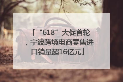 “618”大促首轮，宁波跨境电商零售进口销量超16亿元