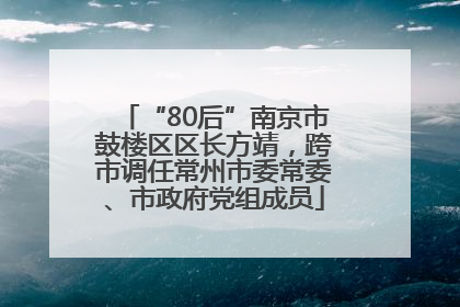 “80后”南京市鼓楼区区长方靖，跨市调任常州市委常委、市政府党组成员