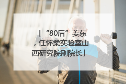 “80后”姜东，任怀柔实验室山西研究院副院长