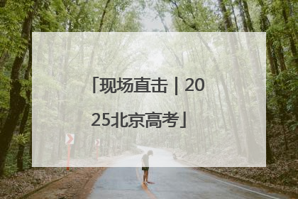现场直击｜2025北京高考