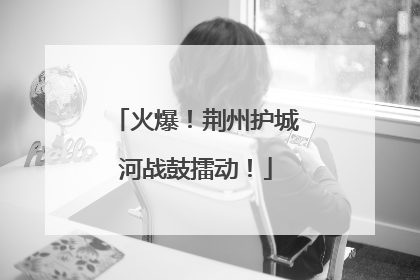 火爆！荆州护城河战鼓擂动！